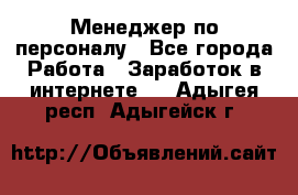 Менеджер по персоналу - Все города Работа » Заработок в интернете   . Адыгея респ.,Адыгейск г.